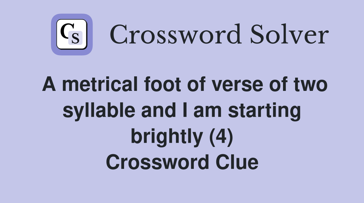 A metrical foot of verse of two syllable and I am starting brightly (4